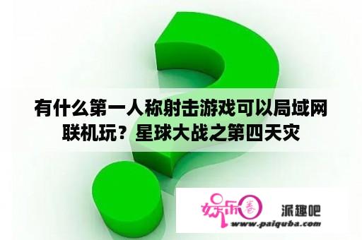 有什么第一人称射击游戏可以局域网联机玩？星球大战之第四天灾