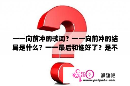 一一向前冲的歌词？一一向前冲的结局是什么？一一最后和谁好了？是不是曹砚？