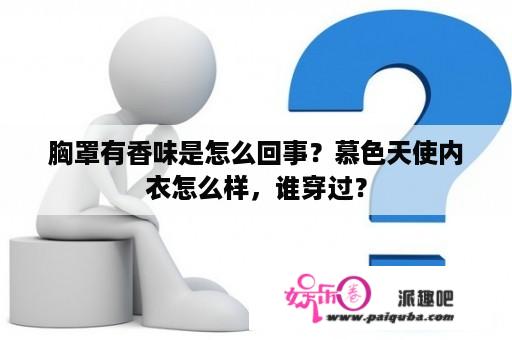 胸罩有香味是怎么回事？慕色天使内衣怎么样，谁穿过？