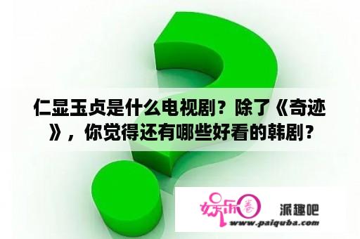 仁显玉贞是什么电视剧？除了《奇迹》，你觉得还有哪些好看的韩剧？