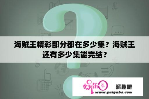 海贼王精彩部分都在多少集？海贼王还有多少集能完结？