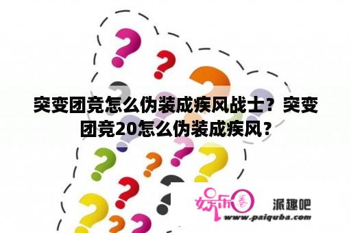 突变团竞怎么伪装成疾风战士？突变团竞20怎么伪装成疾风？