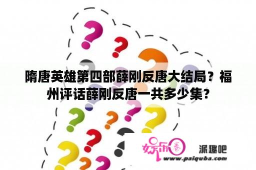 隋唐英雄第四部薛刚反唐大结局？福州评话薛刚反唐一共多少集？