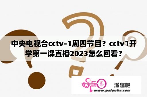 中央电视台cctv-1周四节目？cctv1开学第一课直播2023怎么回看？