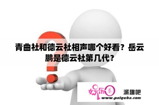 青曲社和德云社相声哪个好看？岳云鹏是德云社第几代？