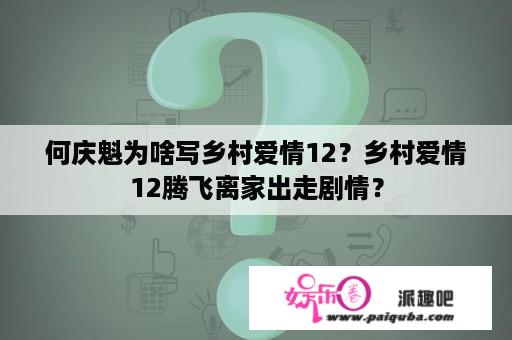 何庆魁为啥写乡村爱情12？乡村爱情12腾飞离家出走剧情？