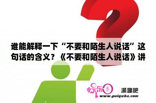 谁能解释一下“不要和陌生人说话”这句话的含义？《不要和陌生人说话》讲的是一个什么样的故事？