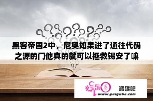 黑客帝国2中，尼奥如果进了通往代码之源的门他真的就可以拯救锡安了嘛？黑客帝国1，2，3的剧情详细介绍？