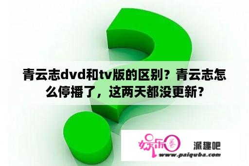 青云志dvd和tv版的区别？青云志怎么停播了，这两天都没更新？