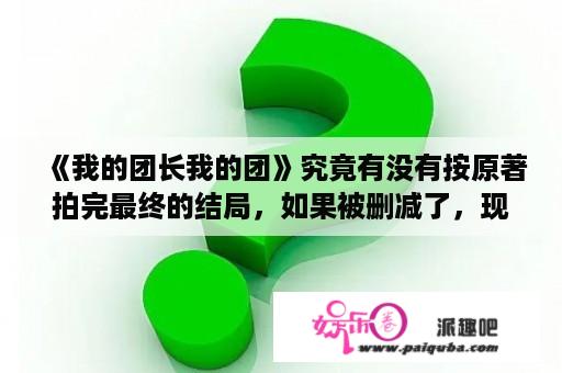 《我的团长我的团》究竟有没有按原著拍完最终的结局，如果被删减了，现在能看到吗？tv版和dvd版有何不同？