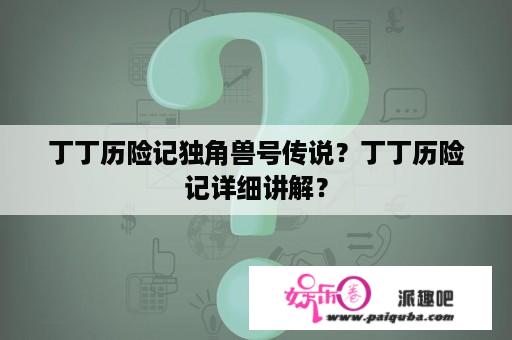 丁丁历险记独角兽号传说？丁丁历险记详细讲解？