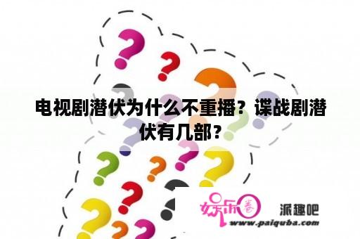 电视剧潜伏为什么不重播？谍战剧潜伏有几部？