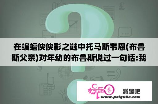 在蝙蝠侠侠影之谜中托马斯韦恩(布鲁斯父亲)对年幼的布鲁斯说过一句话:我们为什么要摔倒，因为我们要学？侠影之谜反派是谁？