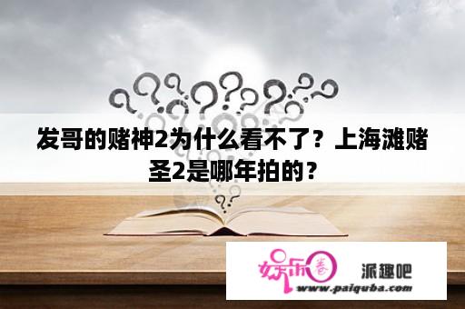 发哥的赌神2为什么看不了？上海滩赌圣2是哪年拍的？