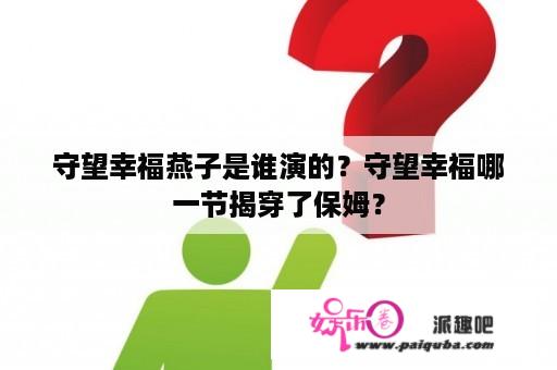 守望幸福燕子是谁演的？守望幸福哪一节揭穿了保姆？