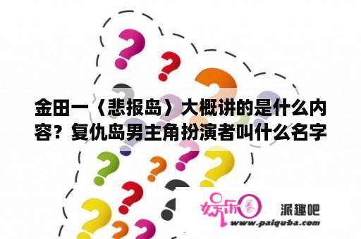 金田一〈悲报岛〉大概讲的是什么内容？复仇岛男主角扮演者叫什么名字？