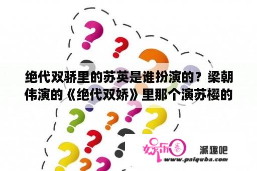 绝代双骄里的苏英是谁扮演的？梁朝伟演的《绝代双娇》里那个演苏樱的是谁啊？