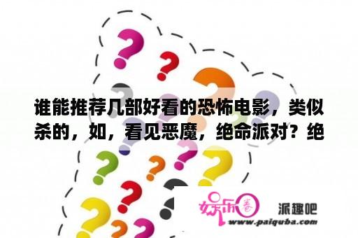 谁能推荐几部好看的恐怖电影，类似杀的，如，看见恶魔，绝命派对？绝命派对小泽被杀原因？