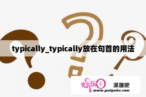 typically_typically放在句首的用法