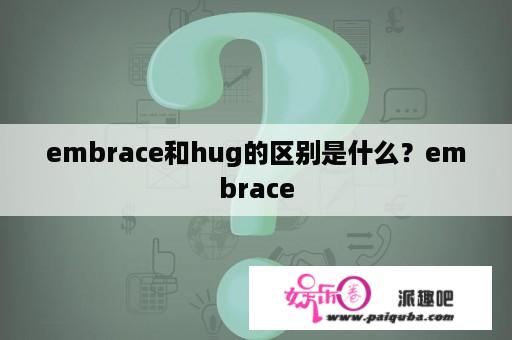 embrace和hug的区别是什么？embrace