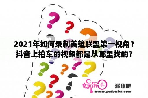 2021年如何录制英雄联盟第一视角？抖音上拍车的视频都是从哪里找的？