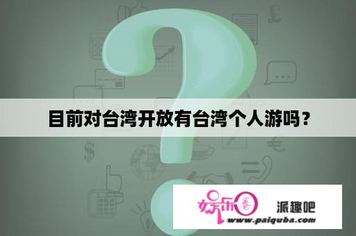 目前对台湾开放有台湾个人游吗？