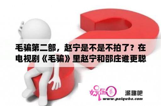 毛骗第二部，赵宁是不是不拍了？在电视剧《毛骗》里赵宁和邵庄谁更聪明、更厉害？