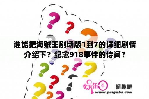 谁能把海贼王剧场版1到7的详细剧情介绍下？纪念918事件的诗词？