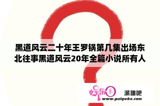 黑道风云二十年王罗锅第几集出场东北往事黑道风云20年全篇小说所有人？