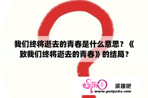 我们终将逝去的青春是什么意思？《致我们终将逝去的青春》的结局？