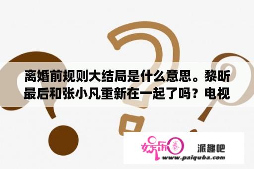 离婚前规则大结局是什么意思。黎昕最后和张小凡重新在一起了吗？电视剧《离婚前规则》，最后是不是全都复婚了？