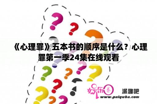 《心理罪》五本书的顺序是什么？心理罪第一季24集在线观看