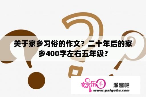 关于家乡习俗的作文？二十年后的家乡400字左右五年级？