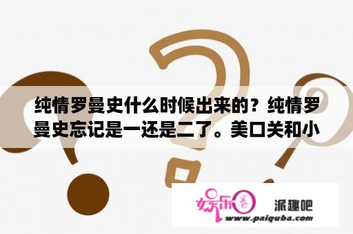 纯情罗曼史什么时候出来的？纯情罗曼史忘记是一还是二了。美口关和小兔在火车上那啥……天黑了。是哪集？