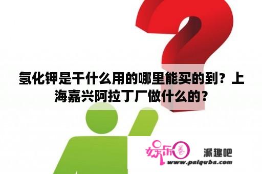 氢化钾是干什么用的哪里能买的到？上海嘉兴阿拉丁厂做什么的？