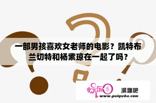 一部男孩喜欢女老师的电影？凯特布兰切特和杨紫琼在一起了吗？