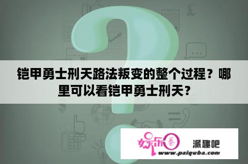 铠甲勇士刑天路法叛变的整个过程？哪里可以看铠甲勇士刑天？