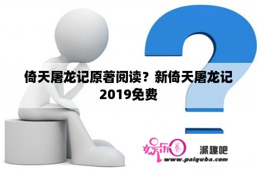 倚天屠龙记原著阅读？新倚天屠龙记2019免费