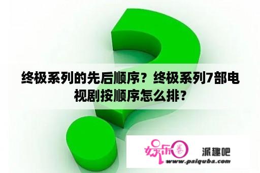 终极系列的先后顺序？终极系列7部电视剧按顺序怎么排？