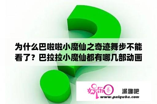 为什么巴啦啦小魔仙之奇迹舞步不能看了？巴拉拉小魔仙都有哪几部动画片，分别叫什么？