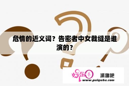 危情的近义词？告密者中女裁缝是谁演的？