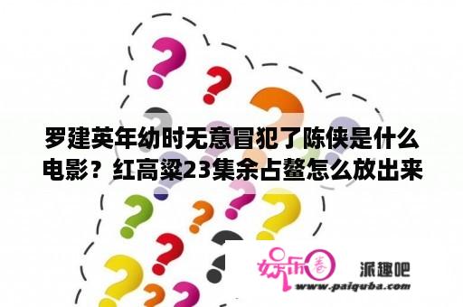 罗建英年幼时无意冒犯了陈侠是什么电影？红高粱23集余占鳌怎么放出来的？