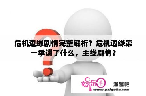 危机边缘剧情完整解析？危机边缘第一季讲了什么，主线剧情？