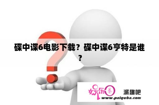 碟中谍6电影下载？碟中谍6亨特是谁？