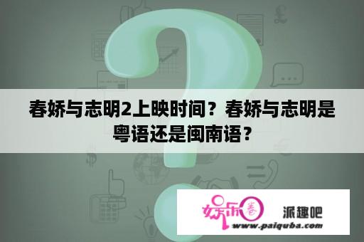 春娇与志明2上映时间？春娇与志明是粤语还是闽南语？