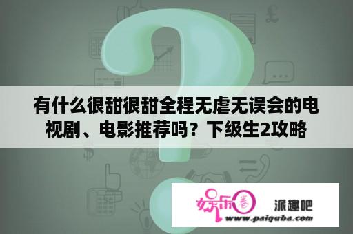 有什么很甜很甜全程无虐无误会的电视剧、电影推荐吗？下级生2攻略