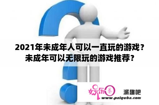 2021年未成年人可以一直玩的游戏？未成年可以无限玩的游戏推荐？