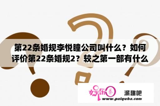 第22条婚规李悦瞳公司叫什么？如何评价第22条婚规2？较之第一部有什么优劣之处？