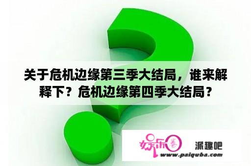 关于危机边缘第三季大结局，谁来解释下？危机边缘第四季大结局？