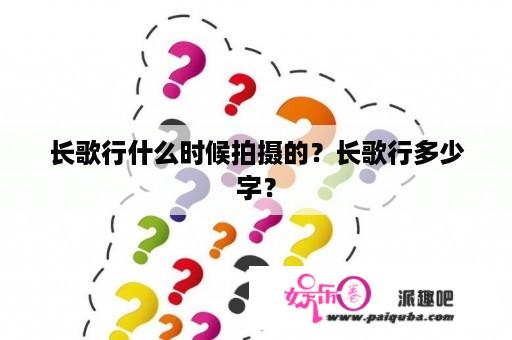 长歌行什么时候拍摄的？长歌行多少字？